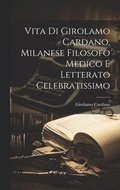 Vita Di Girolamo Cardano, Milanese Filosofo Medico E Letterato Celebratissimo