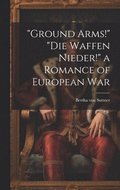 "Ground Arms!" "Die Waffen Nieder!" a Romance of European War