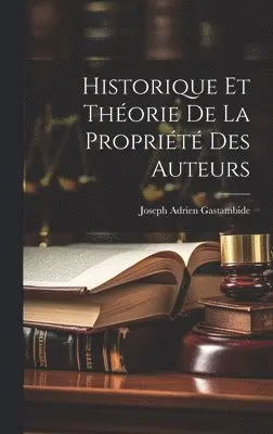 Joseph Adrien Gastambide - Historique Et Théorie De La Propriété Des Auteurs, Inbunden. Tillgänglighet: Lägg i varukorg