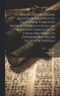 Andocidis Orationes Quattuor Recensuit Et Lectionum Varietate Instruxit Carolus Schiller. Accedunt Analecta Ad Lysiae Orationes Et Theodori Bergkii Ad Lectorem Epistola