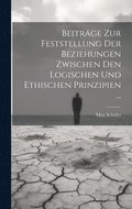 Beitrge Zur Feststellung Der Beziehungen Zwischen Den Logischen Und Ethischen Prinzipien ...