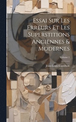 Jean-Louis Castilhon - Essai Sur Les Erreurs Et Les Superstitions Anciennes & Modernes; Volume 1, Inbunden