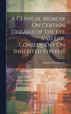 Jonathan Hutchinson - Clinical Memoir On Certain Diseases of the Eye and Ear, Consequent On Inherited Syphilis, Inbunden. Tillgänglighet: Lägg i varukorg
