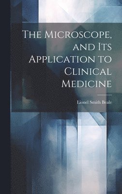 Lionel Smith Beale - Microscope, and Its Application to Clinical Medicine, Inbunden. Tillgänglighet: Lägg i varukorg