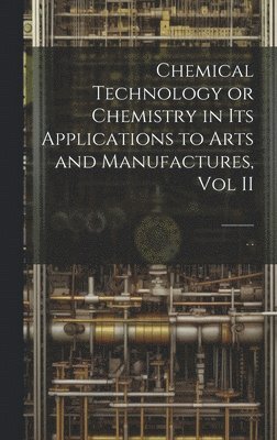 Chemical Technology or Chemistry in its Applications to Arts and Manufactures, Vol II, Inbunden