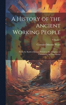 Cyrenus Osborne Ward - History of the Ancient Working People, Inbunden. Tillgänglighet: Tillfälligt slut