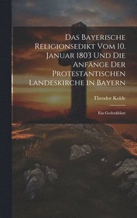 Das Bayerische Religionsedikt Vom 10. Januar 1803 Und Die Anfnge Der Protestantischen Landeskirche in Bayern