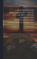 Bayerische Religionsedikt Vom 10. Januar 1803 Und Die Anf�nge Der Protestantischen Landeskirche in Bayern
