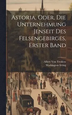 Washington Irving, Albert Von Treskow - Astoria, Oder, die Unternehmung Jenseit des Felsengebirges, Erster Band, Inbunden. Tillgänglighet: Lägg i varukorg