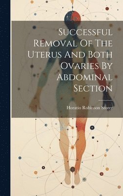 Horatio Robinson Storer - Successful Removal Of The Uterus And Both Ovaries By Abdominal Section, Inbunden. Tillgänglighet: Lägg i varukorg