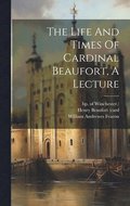 Life And Times Of Cardinal Beaufort, A Lecture