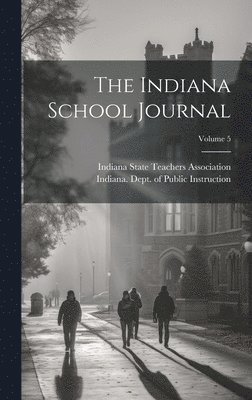 Indiana State Teachers Association, Indiana Dept of Public Instruction - Indiana School Journal; Volume 5, Inbunden