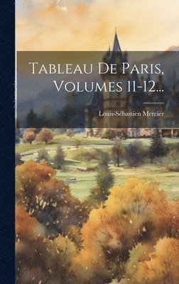 Louis-Sébastien Mercier - Tableau De Paris, Volumes 11-12..., Inbunden