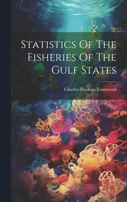 Charles Haskins Townsend - Statistics Of The Fisheries Of The Gulf States, Inbunden. Tillgänglighet: Lägg i varukorg
