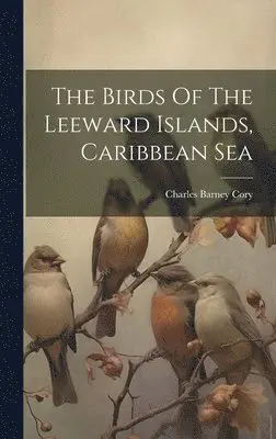 Charles Barney Cory - Birds Of The Leeward Islands, Caribbean Sea, Inbunden. Tillgänglighet: Lägg i varukorg