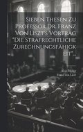 Sieben Thesen zu Professor Dr. Franz von Liszt's Vortrag &quot;die Strafrechtliche Zurechnungsfhigkeit&quot;...