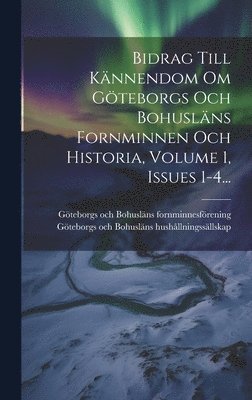 Bidrag Till Kännendom Om Göteborgs Och Bohusläns Fornminnen Och Historia, Volume 1, Issues 1-4..., Inbunden