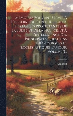 Ami Bost - Mémoires Pouvant Servir À L'histoire Du Réveil Religieux Des Eglises Protestantes De La Suisse Et De La France, Et À L'intelligence Des Principales Questions Théologiques Et Ecclésiastiques Du Jour, Volume 3..., Inbunden