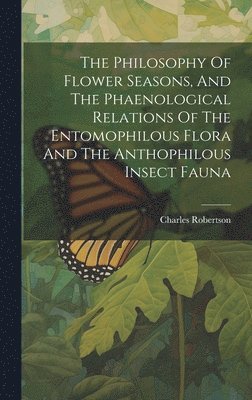 Charles Robertson - Philosophy Of Flower Seasons, And The Phaenological Relations Of The Entomophilous Flora And The Anthophilous Insect Fauna, Inbunden. Tillgänglighet: Lägg i varukorg
