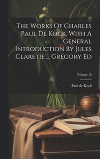 Works Of Charles Paul De Kock, With A General Introduction By Jules Claretie ... Gregory Ed; Volume 18