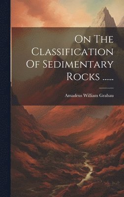 Amadeus William Grabau - On The Classification Of Sedimentary Rocks ......, Inbunden. Tillgänglighet: Lägg i varukorg