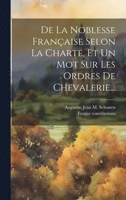 France Constitutions, Augustin Jean M Schonen (Baron de - De La Noblesse Française Selon La Charte, Et Un Mot Sur Les Ordres De Chevalerie..., Inbunden. Tillgänglighet: Lägg i varukorg
