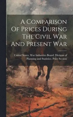 United States War Industries Board - Comparison Of Prices During The Civil War And Present War, Inbunden. Tillgänglighet: Lägg i varukorg