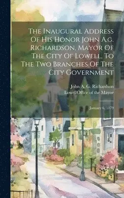 Lowell (Mass Office of the Mayor, John a G Richardson - Inaugural Address Of His Honor John A.g. Richardson, Mayor Of The City Of Lowell, To The Two Branches Of The City Government, Inbunden. Tillgänglighet: Lägg i varukorg