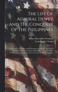 The Life Of Admiral Dewey And The Conquest Of The Philippines
