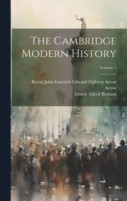 Baron John Emerich Edward Dalberg Acton, Ernest Alfred Benians - Cambridge Modern History; Volume 5, Inbunden