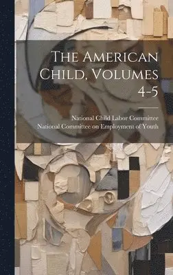 National Child Labor Committee (U S, National Committee on Employment of You - American Child, Volumes 4-5, Inbunden. Tillgänglighet: Lägg i varukorg