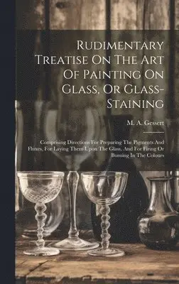 M A Gessert - Rudimentary Treatise On The Art Of Painting On Glass, Or Glass-staining, Inbunden. Tillgänglighet: Lägg i varukorg