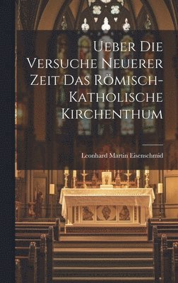 Ueber die Versuche Neuerer Zeit das Römisch-katholische Kirchenthum