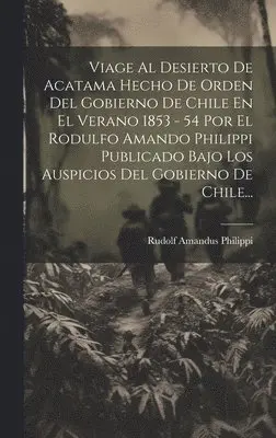 Rudolf Amandus Philippi - Viage Al Desierto De Acatama Hecho De Orden Del Gobierno De Chile En El Verano 1853 - 54 Por El Rodulfo Amando Philippi Publicado Bajo Los Auspicios Del Gobierno De Chile..., Inbunden. Tillgänglighet: Lägg i varukorg