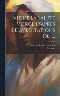 Vie De La Sainte Vierge D'apr�s Les M�ditations De......