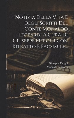 Giuseppe Piergili - Notizia Della Vita E Degli Scritti Del Conte Monaldo Leopardi A Cura Di Giuseppe Piergili Con Ritratto E Facsimile..., Inbunden