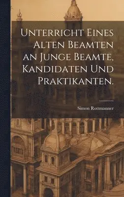 Simon Rottmanner - Unterricht eines alten Beamten an junge Beamte, Kandidaten und Praktikanten., Inbunden. Tillgänglighet: Lägg i varukorg