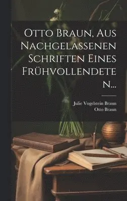 Otto Braun - Otto Braun, aus Nachgelassenen Schriften eines Frühvollendeten..., Inbunden. Tillgänglighet: Lägg i varukorg