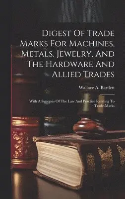 Wallace A Bartlett - Digest Of Trade Marks For Machines, Metals, Jewelry, And The Hardware And Allied Trades, Inbunden. Tillgänglighet: Lägg i varukorg