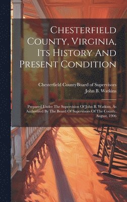 John B Watkins, Chesterfield County (Va Board of Sup - Chesterfield County, Virginia, Its History And Present Condition, Inbunden