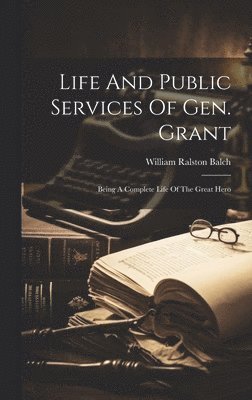 William Ralston Balch - Life And Public Services Of Gen. Grant, Inbunden