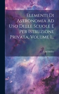 Elementi Di Astronomia Ad Uso Delle Scuole E Per Istruzione Privata, Volume 1...