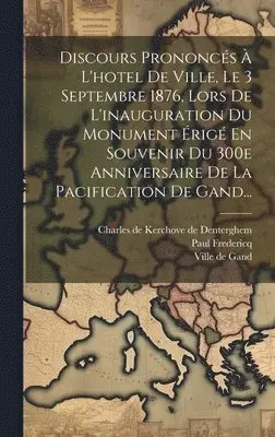 Paul Fredericq, Charles de Kerchove de Denterghem, Ville de Gand - Discours Prononcés À L'hotel De Ville, Le 3 Septembre 1876, Lors De L'inauguration Du Monument Érigé En Souvenir Du 300e Anniversaire De La Pacification De Gand..., Inbunden. Tillgänglighet: Lägg i varukorg