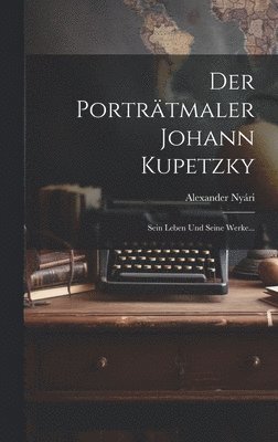 Alexander Nyári - Porträtmaler Johann Kupetzky, Inbunden. Tillgänglighet: Lägg i varukorg