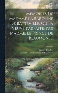 M�moires De Madame La Baronne De Batteville, Ou La Veuve Parfaite. Par Madme. Le Prince De Beaumont...