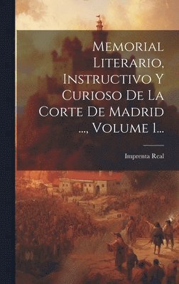 Memorial Literario, Instructivo Y Curioso De La Corte De Madrid ..., Volume 1...