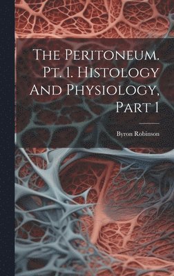 Byron Robinson - Peritoneum. Pt. 1. Histology And Physiology, Part 1, Inbunden. Tillgänglighet: Lägg i varukorg