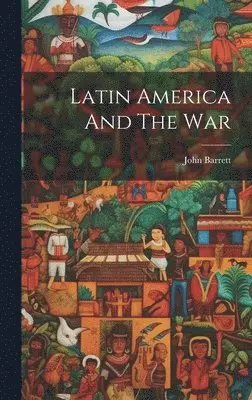 John Barrett - Latin America And The War, Inbunden