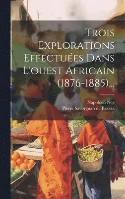 Napoléon Ney, Pierre Savorgnan de Brazza - Trois Explorations Effectuées Dans L'ouest Africain (1876-1885)..., Inbunden. Tillgänglighet: Lägg i varukorg