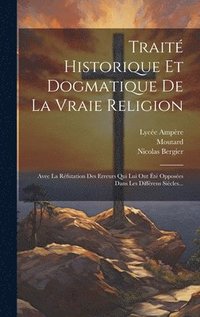 Trait Historique Et Dogmatique De La Vraie Religion